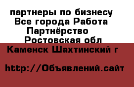 партнеры по бизнесу - Все города Работа » Партнёрство   . Ростовская обл.,Каменск-Шахтинский г.